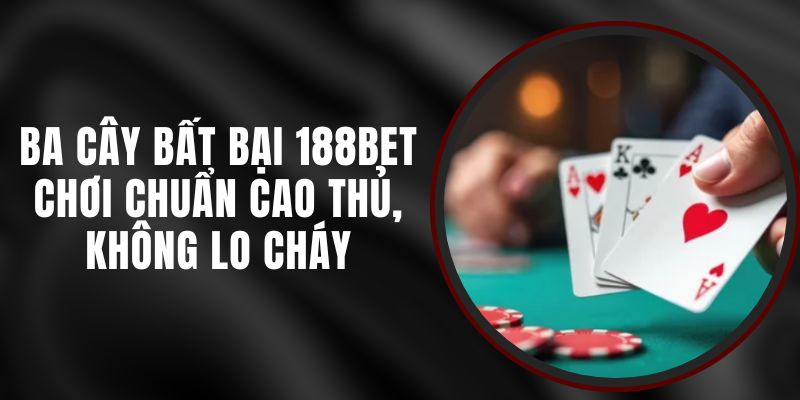 Ba Cây Bất Bại 188bet – Chơi Chuẩn Cao Thủ, Không Lo Cháy