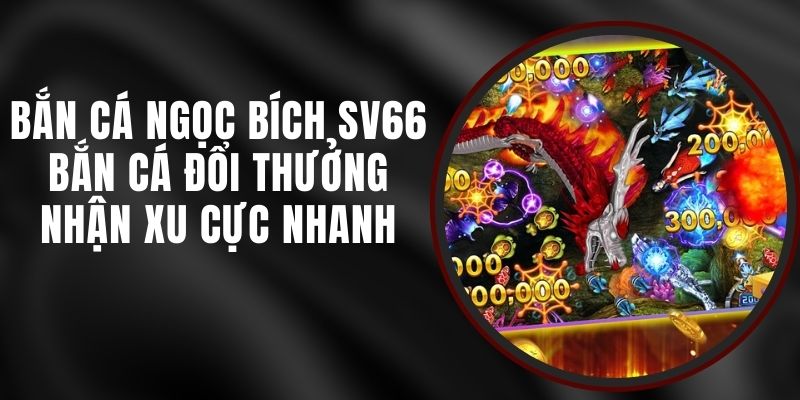 Bắn Cá Ngọc Bích SV66 - Bắn Cá Đổi Thưởng Nhận Xu Cực Nhanh