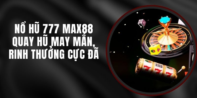 Nổ Hũ 777 Max88 - Quay Hũ May Mắn, Rinh Thưởng Cực Đã