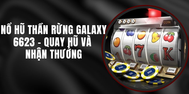 Nổ Hũ Thần Rừng Galaxy 6623 - Quay Hũ Và Nhận Thưởng