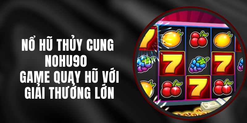 Nổ Hũ Thủy Cung Nohu90 - Game Quay Hũ Với Giải Thưởng Lớn