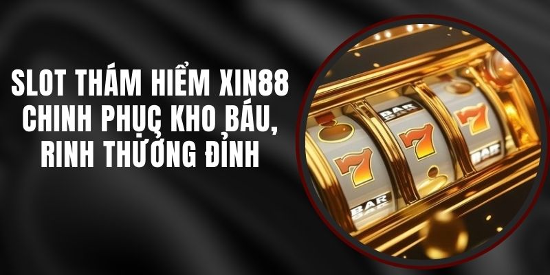 Slot Thám Hiểm Xin88 - Chinh Phục Kho Báu, Rinh Thưởng Đỉnh