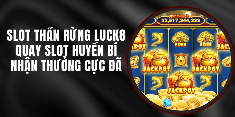 Slot Thần Rừng Luck8 - Quay Slot Huyền Bí Nhận Thưởng Cực Đã