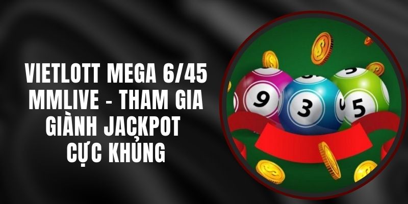 Vietlott Mega 6/45 MMLIVE - Tham Gia Giành Jackpot Cực Khủng