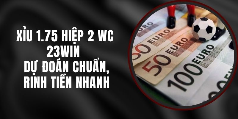Xỉu 1.75 Hiệp 2 WC 23win - Dự Đoán Chuẩn, Rinh Tiền Nhanh