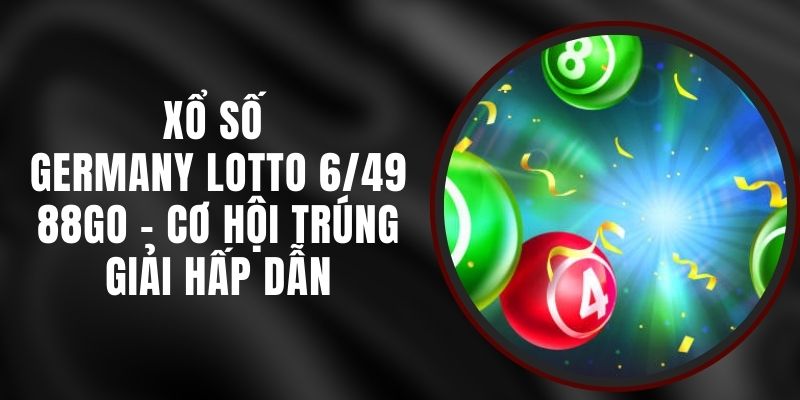 Xổ Số Germany Lotto 6/49 88GO - Cơ Hội Trúng Giải Hấp Dẫn