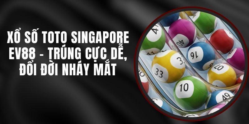 Xổ Số Toto Singapore EV88 - Trúng Cực Dễ, Đổi Đời Nháy Mắt