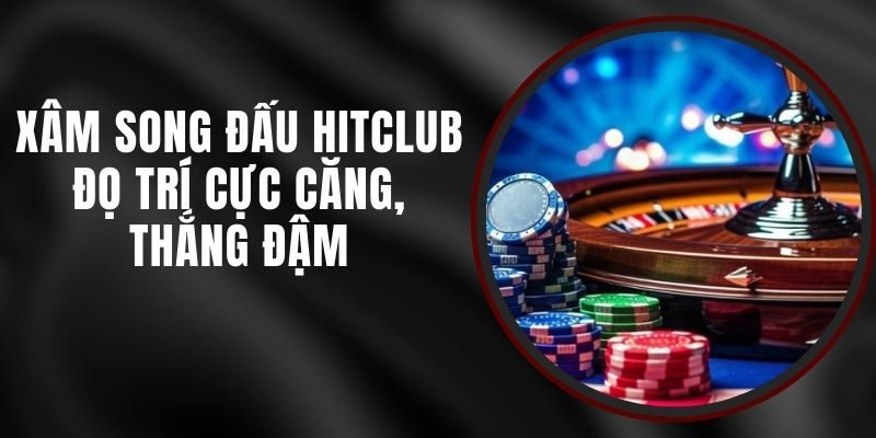 Xâm Song Đấu Hitclub - Đọ Trí Cực Căng, Thắng Đậm